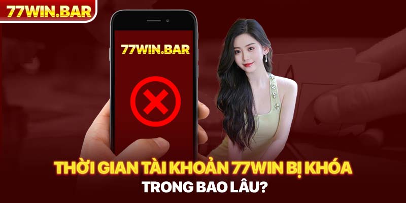 Thời gian tài khoản 77win bị khóa trong bao lâu?