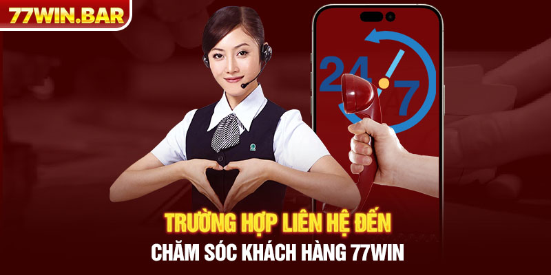 Trường hợp liên hệ đến chăm sóc khách hàng 77win