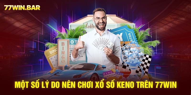 Một số lý do nên chơi xổ số Keno trên 77win 